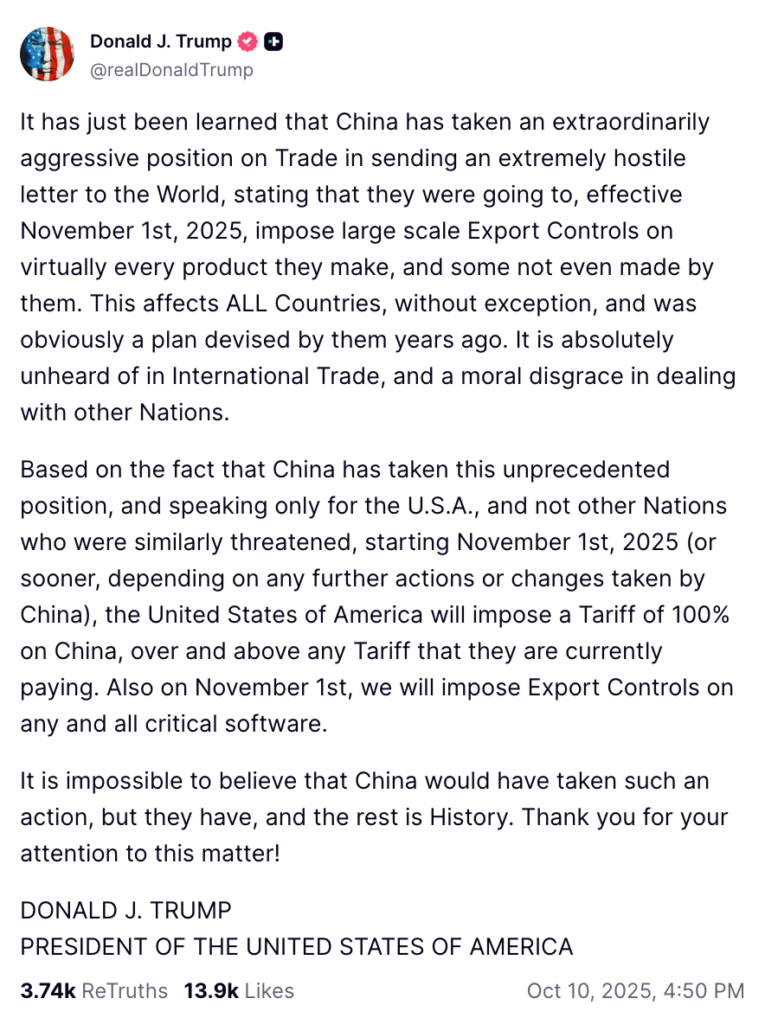 The world’s markets took a gut punch on Friday after U.S. President Donald Trump threatened a “massive increase” in tariffs on Chinese goods, reigniting fears of a new trade war. The move — framed as retaliation for Beijing’s recent export controls on rare earth metals — triggered a sharp selloff across equities, commodities, and crypto. Is the bull run over? Or is this another Trump fake out? 